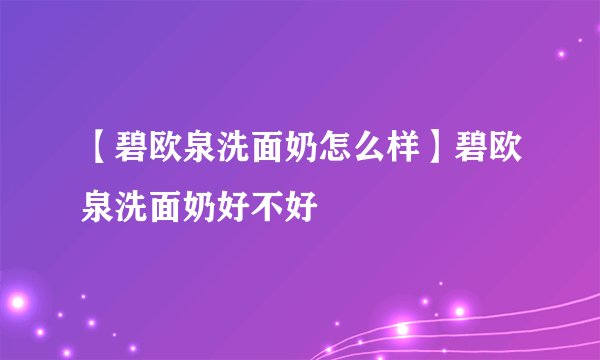 【碧欧泉洗面奶怎么样】碧欧泉洗面奶好不好