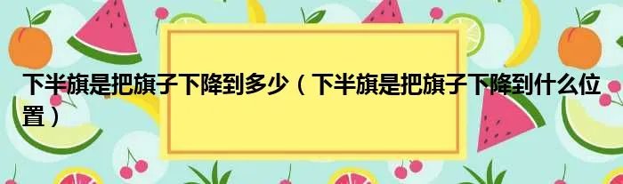 下半旗是把旗子下降到多少（下半旗是把旗子下降到什么位置）