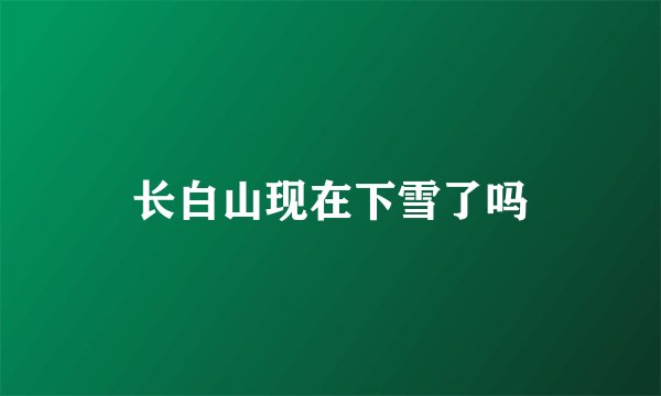 长白山现在下雪了吗