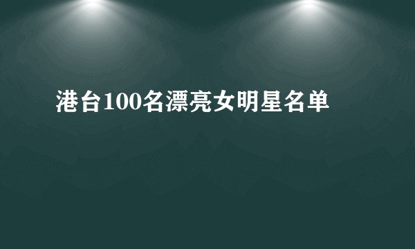 港台100名漂亮女明星名单