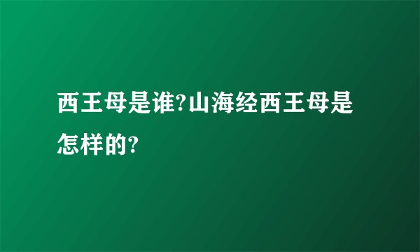西王母是谁?山海经西王母是怎样的?