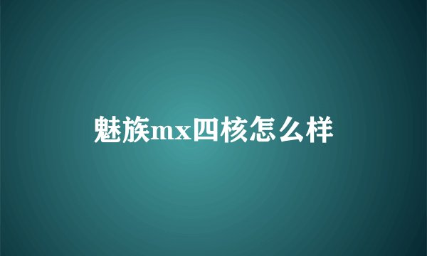 魅族mx四核怎么样