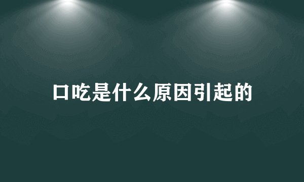 口吃是什么原因引起的