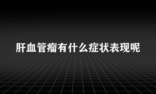 肝血管瘤有什么症状表现呢