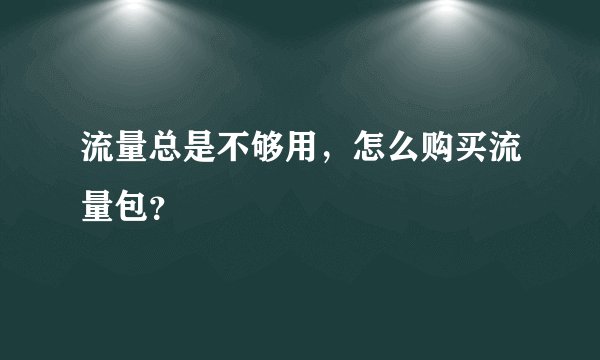 流量总是不够用，怎么购买流量包？