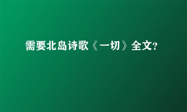 需要北岛诗歌《一切》全文？