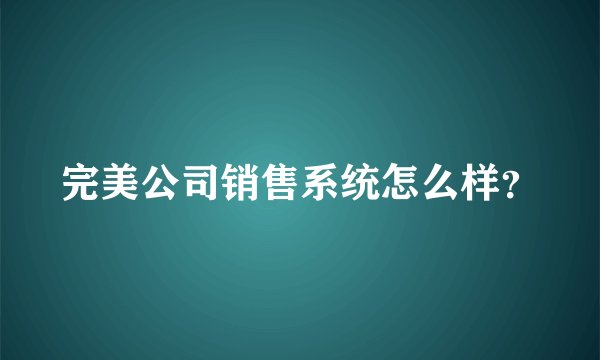 完美公司销售系统怎么样？