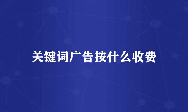 关键词广告按什么收费