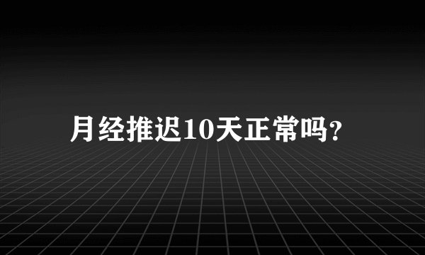 月经推迟10天正常吗？