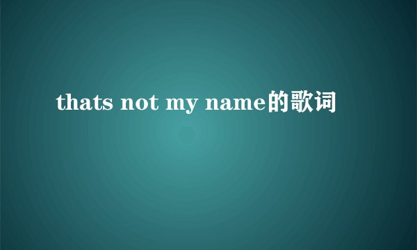 thats not my name的歌词