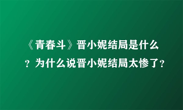 《青春斗》晋小妮结局是什么？为什么说晋小妮结局太惨了？