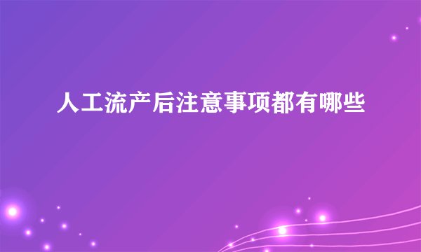 人工流产后注意事项都有哪些