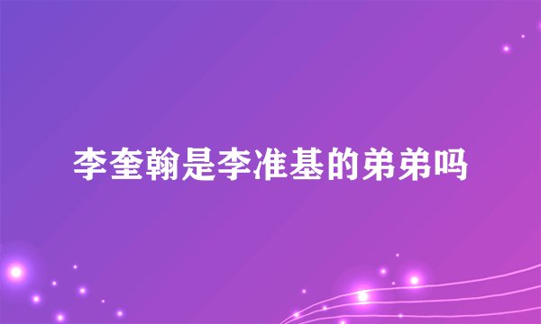 李奎翰是李准基的弟弟吗