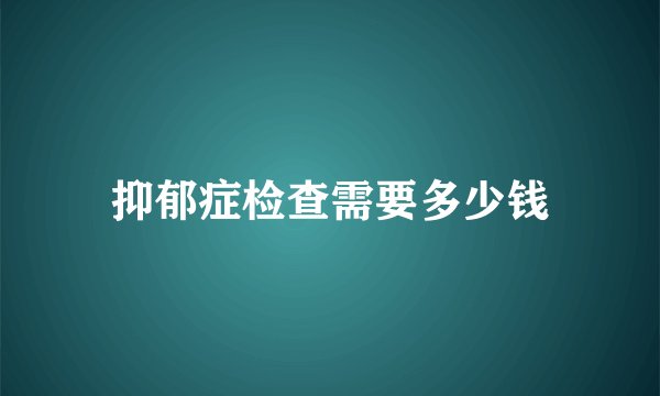 抑郁症检查需要多少钱