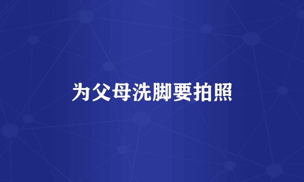 为父母洗脚要拍照