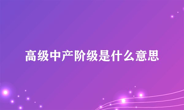 高级中产阶级是什么意思
