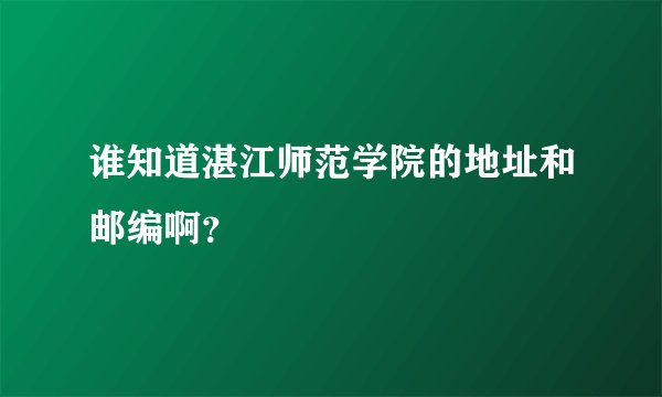 谁知道湛江师范学院的地址和邮编啊？