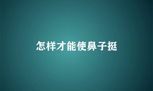 怎样才能使鼻子挺