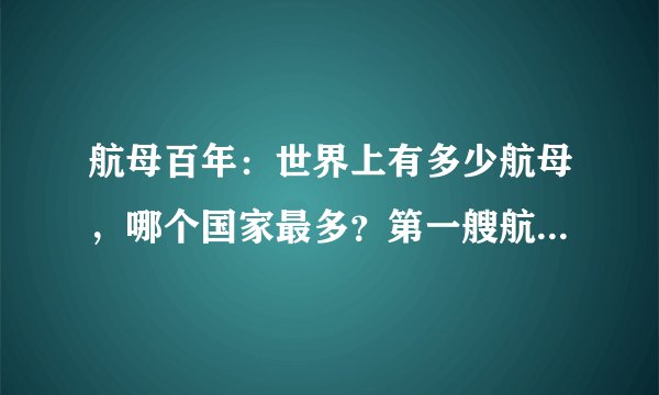 航母百年：世界上有多少航母，哪个国家最多？第一艘航母哪国造？