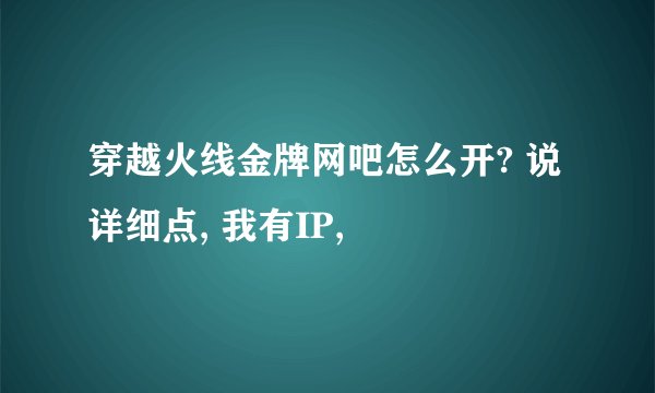 穿越火线金牌网吧怎么开? 说详细点, 我有IP,