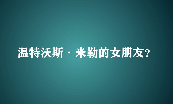 温特沃斯·米勒的女朋友？