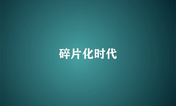 碎片化时代
