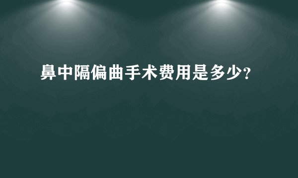 鼻中隔偏曲手术费用是多少？