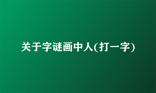 关于字谜画中人(打一字)