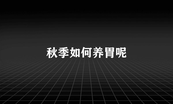 秋季如何养胃呢