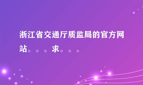 浙江省交通厅质监局的官方网站。。。求。。。