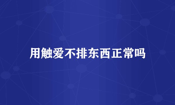 用触爱不排东西正常吗