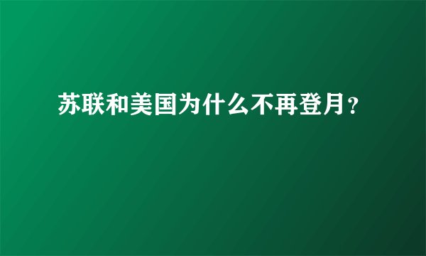 苏联和美国为什么不再登月？