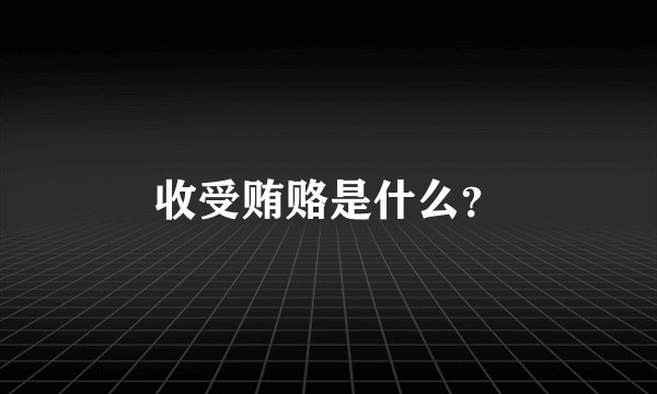 收受贿赂是什么？