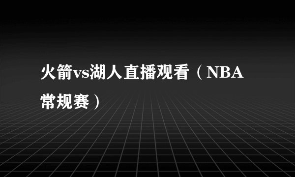 火箭vs湖人直播观看（NBA常规赛）