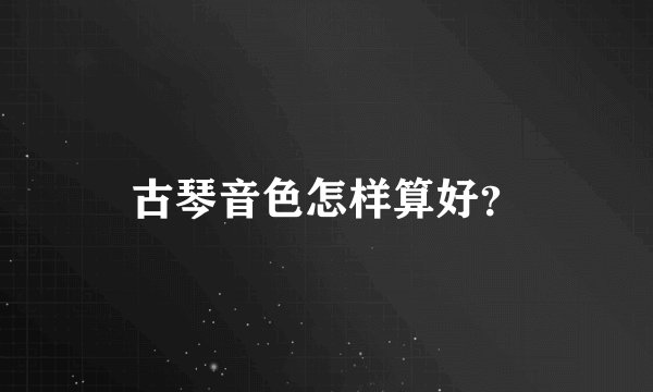 古琴音色怎样算好？