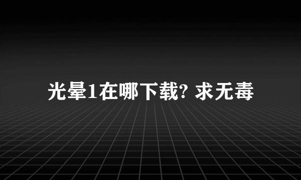 光晕1在哪下载? 求无毒
