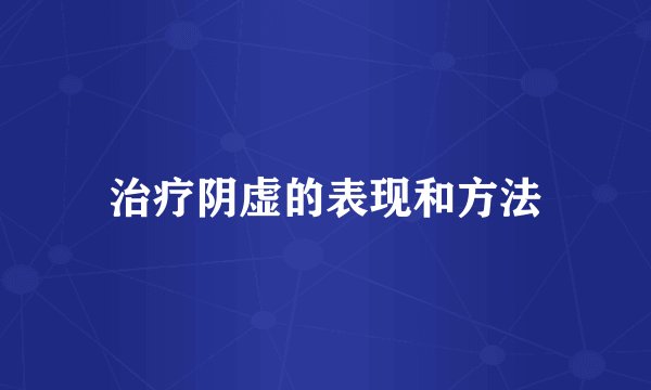 治疗阴虚的表现和方法