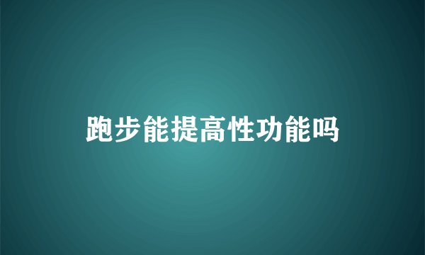 跑步能提高性功能吗