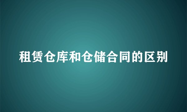 租赁仓库和仓储合同的区别