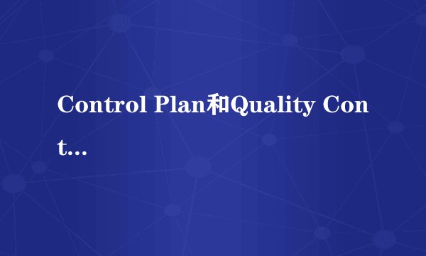 Control Plan和Quality Control Plan区别？