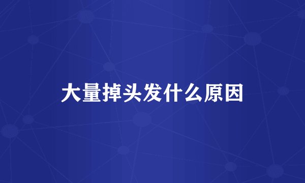 大量掉头发什么原因