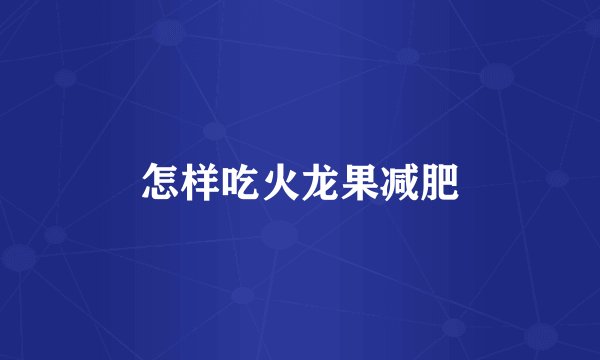 怎样吃火龙果减肥