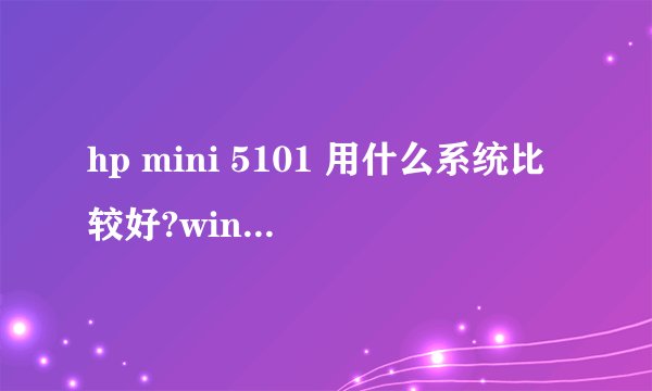 hp mini 5101 用什么系统比较好?win7旗舰很卡