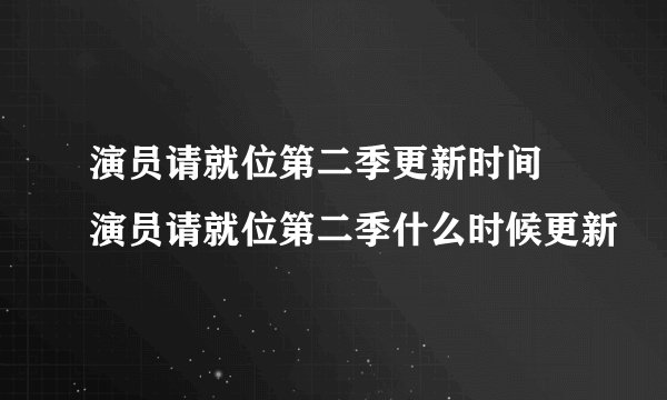 演员请就位第二季更新时间 演员请就位第二季什么时候更新