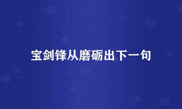 宝剑锋从磨砺出下一句