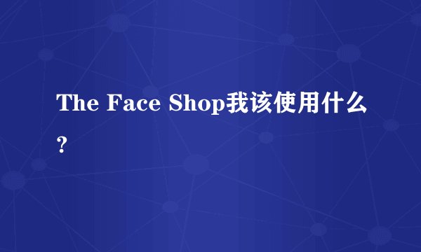 The Face Shop我该使用什么?