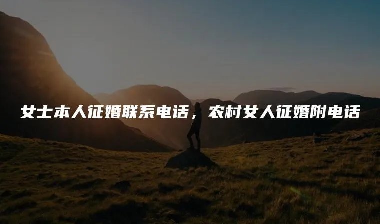 女士本人征婚联系电话，农村女人征婚附电话