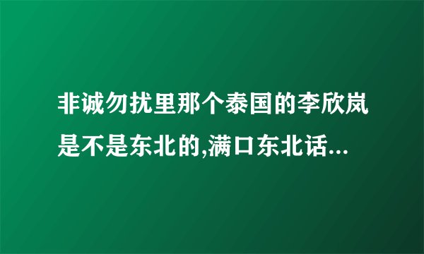 非诚勿扰里那个泰国的李欣岚是不是东北的,满口东北话 ,假装的吧!!