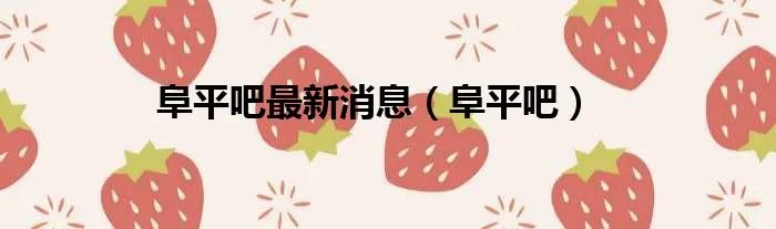 阜平吧最新消息（阜平吧）