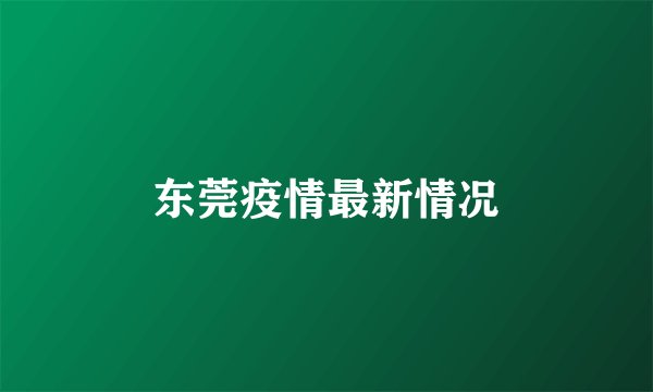 东莞疫情最新情况